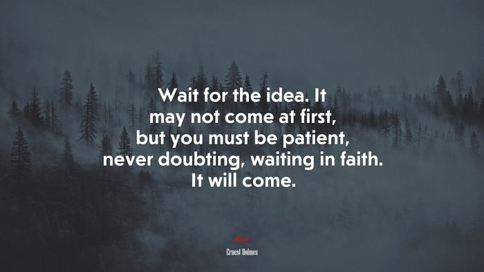 Wait for the idea. It may not come at first, but you must be patient, never doubting, waiting in faith. It will come. | Ernest Holmes quote