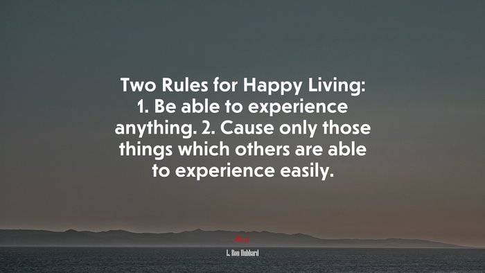 Two Rules for Happy Living: 1. Be able to experience anything. 2. Cause only those things which others are able to experience easily. | L. Ron Hubbard quote