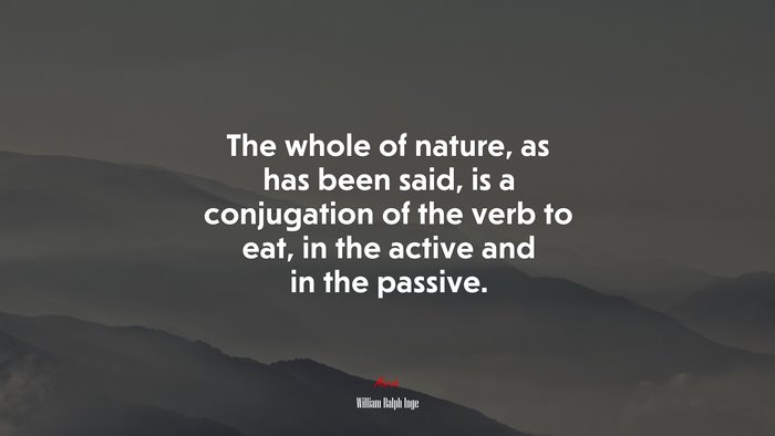 The whole of nature, as has been said, is a conjugation of the verb to eat, in the active and in the passive. | William Ralph Inge quote