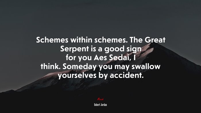 Schemes within schemes. The Great Serpent is a good sign for you Aes Sedai, I think. Someday you may swallow yourselves by accident. | Robert Jordan quote