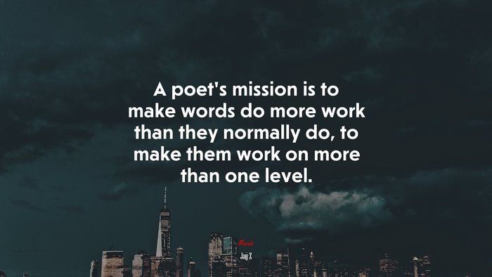 A poet’s mission is to make words do more work than they normally do, to make them work on more than one level. | Jay-Z quote