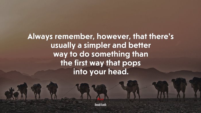 Always remember, however, that there’s usually a simpler and better way to do something than the first way that pops into your head. | Donald Knuth quote