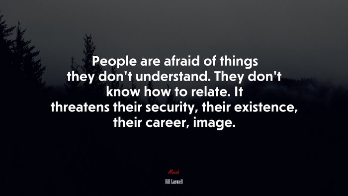 People are afraid of things they don’t understand. They don’t know how to relate. It threatens their security, their existence, their career, image. | Bill Laswell quote