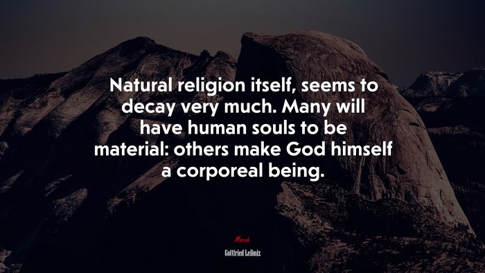 Natural religion itself, seems to decay very much. Many will have human souls to be material: others make God himself a corporeal being. | Gottfried Leibniz quote