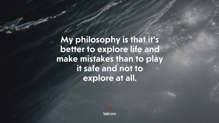 My philosophy is that it’s better to explore life and make mistakes than to play it safe and not to explore at all. | Sophia Loren quote