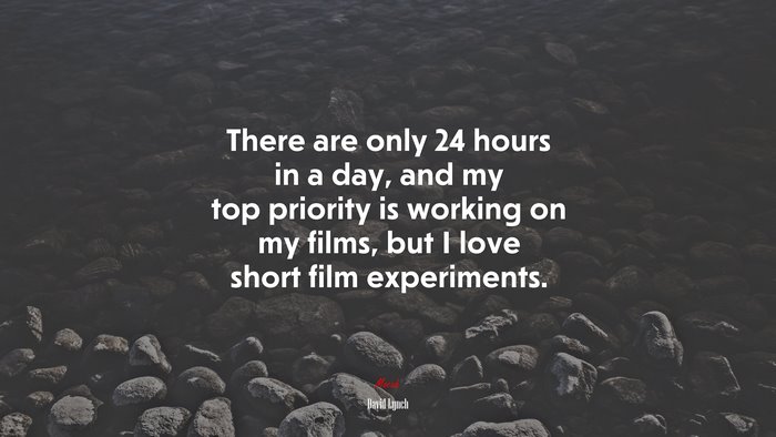 There are only 24 hours in a day, and my top priority is working on my films, but I love short film experiments. | David Lynch quote