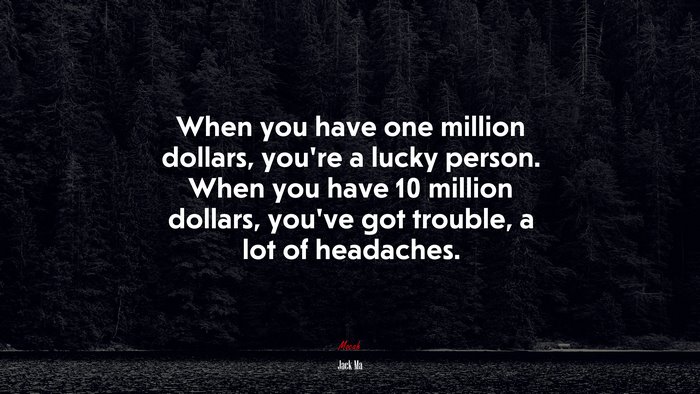 When you have one million dollars, you’re a lucky person. When you have 10 million dollars, you’ve got trouble, a lot of headaches. | Jack Ma quote