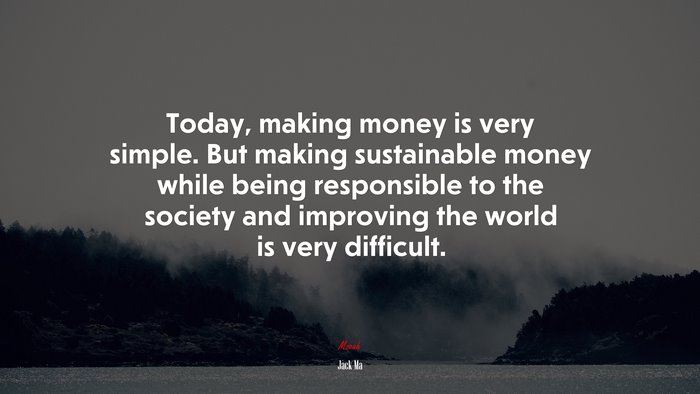 Today, making money is very simple. But making sustainable money while being responsible to the society and improving the world is very difficult. | Jack Ma quote
