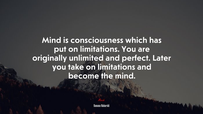 Mind is consciousness which has put on limitations. You are originally unlimited and perfect. Later you take on limitations and become the mind. | Ramana Maharshi quote