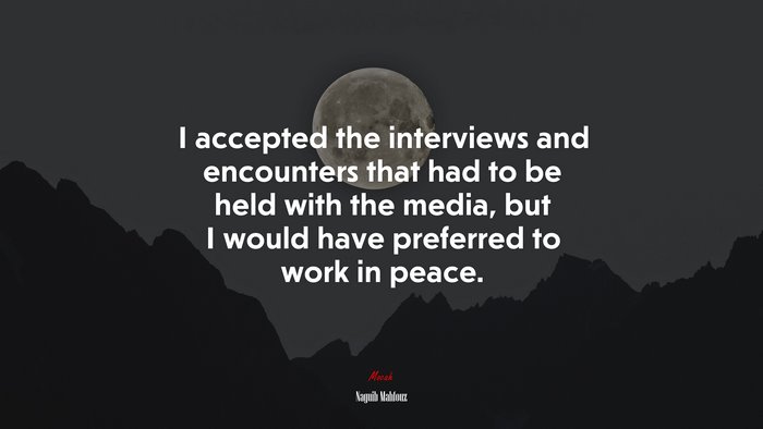 I accepted the interviews and encounters that had to be held with the media, but I would have preferred to work in peace. | Naguib Mahfouz quote