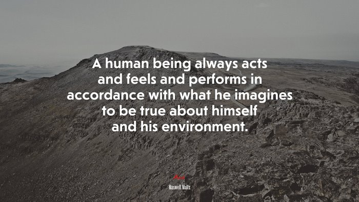 A human being always acts and feels and performs in accordance with what he imagines to be true about himself and his environment. | Maxwell Maltz quote