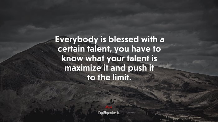 Everybody is blessed with a certain talent, you have to know what your talent is maximize it and push it to the limit. | Floyd Mayweather, Jr. quote