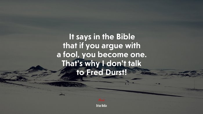 It says in the Bible that if you argue with a fool, you become one. That’s why I don’t talk to Fred Durst! | Brian Molko quote