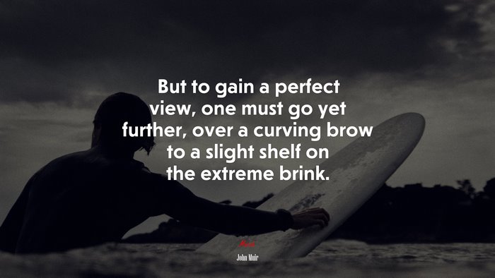 But to gain a perfect view, one must go yet further, over a curving brow to a slight shelf on the extreme brink. | John Muir quote