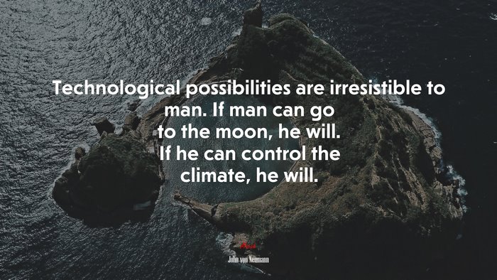 Technological possibilities are irresistible to man. If man can go to the moon, he will. If he can control the climate, he will. | John von Neumann quote