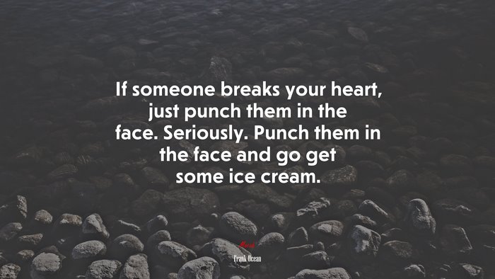If someone breaks your heart, just punch them in the face. Seriously. Punch them in the face and go get some ice cream. | Frank Ocean quote
