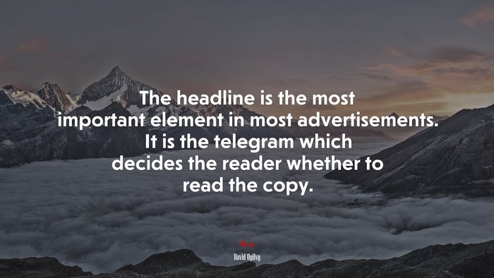 The headline is the most important element in most advertisements. It is the telegram which decides the reader whether to read the copy. | David Ogilvy quote