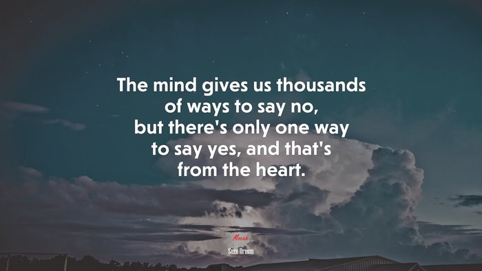 The mind gives us thousands of ways to say no, but there’s only one way to say yes, and that’s from the heart. | Suze Orman quote