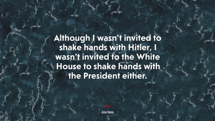 Although I wasn’t invited to shake hands with Hitler, I wasn’t invited to the White House to shake hands with the President either. | Jesse Owens quote