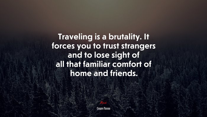 Traveling is a brutality. It forces you to trust strangers and to lose sight of all that familiar comfort of home and friends. | Cesare Pavese quote