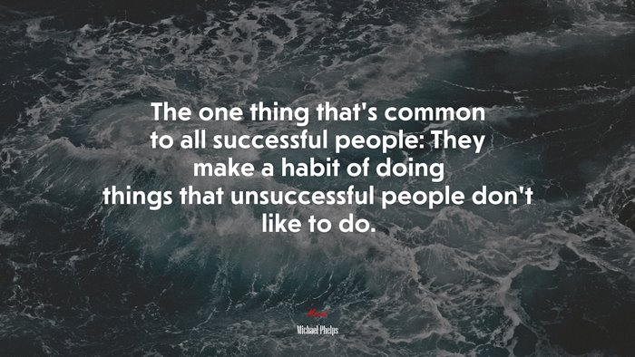 The one thing that’s common to all successful people: They make a habit of doing things that unsuccessful people don’t like to do. | Michael Phelps quote