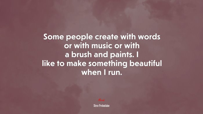 Some people create with words or with music or with a brush and paints. I like to make something beautiful when I run. | Steve Prefontaine quote
