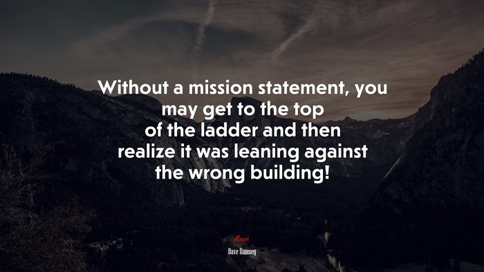 Without a mission statement, you may get to the top of the ladder and then realize it was leaning against the wrong building! | Dave Ramsey quote