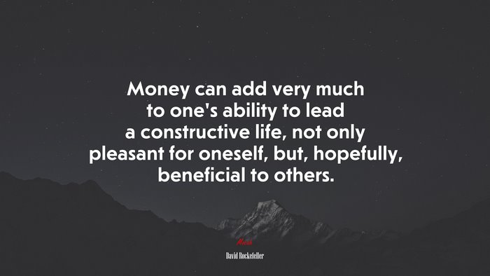 Money can add very much to one’s ability to lead a constructive life, not only pleasant for oneself, but, hopefully, beneficial to others. | David Rockefeller quote