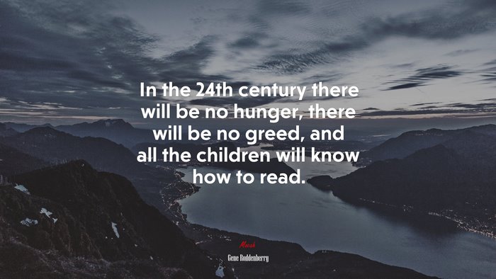 In the 24th century there will be no hunger, there will be no greed, and all the children will know how to read. | Gene Roddenberry quote