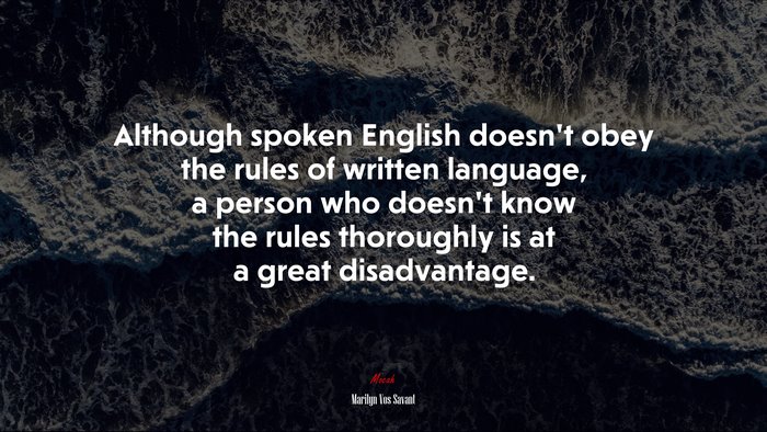 Although spoken English doesn’t obey the rules of written language, a person who doesn’t know the rules thoroughly is at a great disadvantage. | Marilyn Vos Savant quote