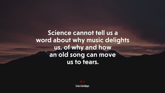 Science cannot tell us a word about why music delights us, of why and how an old song can move us to tears. | Erwin Schrödinger quote