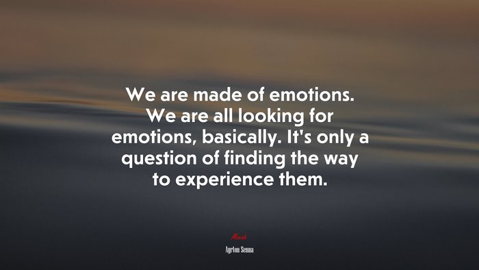 We are made of emotions. We are all looking for emotions, basically. It’s only a question of finding the way to experience them. | Ayrton Senna quote
