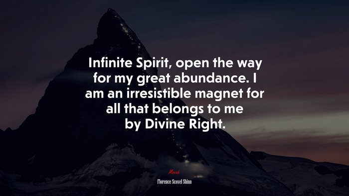 Infinite Spirit, open the way for my great abundance. I am an irresistible magnet for all that belongs to me by Divine Right. | Florence Scovel Shinn quote