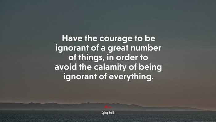 Have the courage to be ignorant of a great number of things, in order to avoid the calamity of being ignorant of everything. | Sydney Smith quote