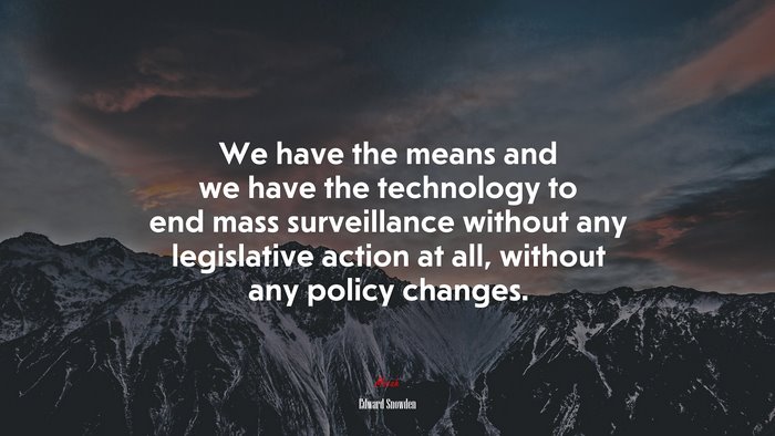 We have the means and we have the technology to end mass surveillance without any legislative action at all, without any policy changes. | Edward Snowden quote