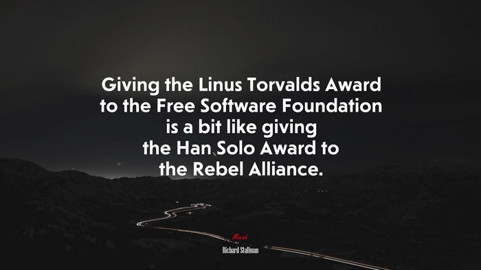 Giving the Linus Torvalds Award to the Free Software Foundation is a bit like giving the Han Solo Award to the Rebel Alliance. | Richard Stallman quote