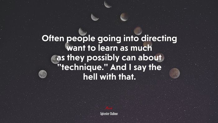 Often people going into directing want to learn as much as they possibly can about “technique.” And I say the hell with that. | Sylvester Stallone quote
