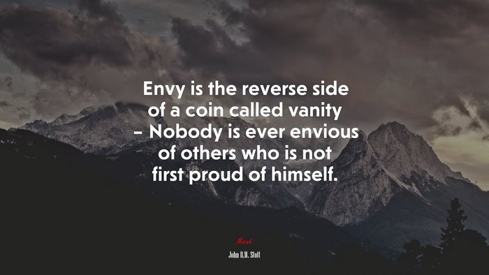 Envy is the reverse side of a coin called vanity – Nobody is ever envious of others who is not first proud of himself. | John R.W. Stott quote