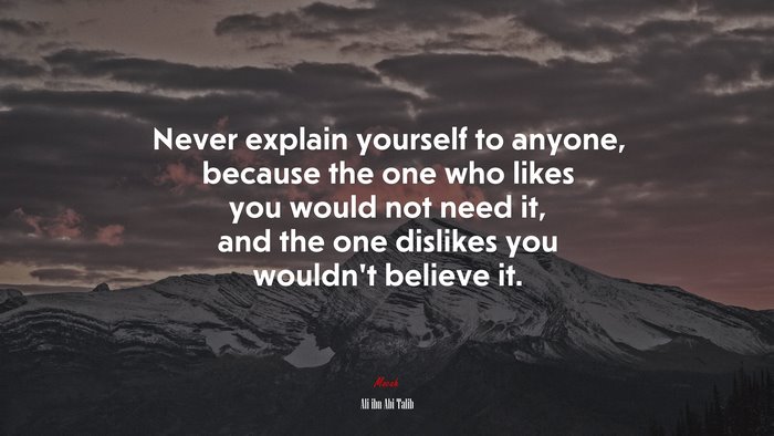 Never explain yourself to anyone, because the one who likes you would ...