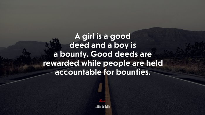 A girl is a good deed and a boy is a bounty. Good deeds are rewarded while people are held accountable for bounties. | Ali ibn Abi Talib quote