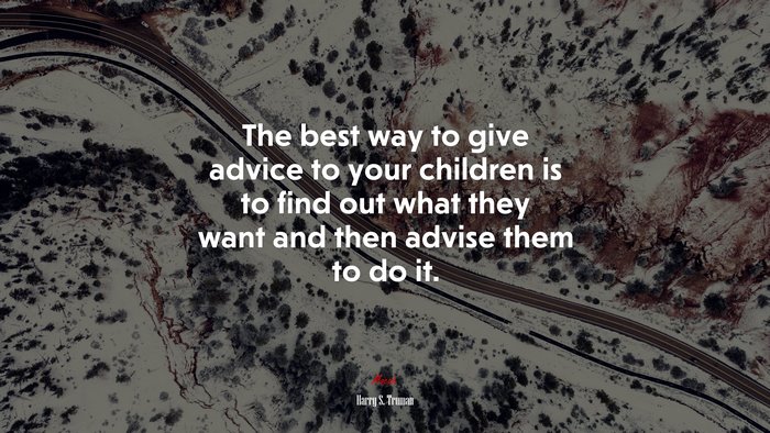 The best way to give advice to your children is to find out what they want and then advise them to do it. | Harry S. Truman quote
