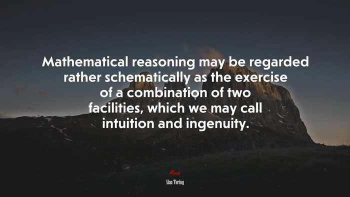 Mathematical reasoning may be regarded rather schematically as the exercise of a combination of two facilities, which we may call intuition and ingenuity. | Alan Turing quote