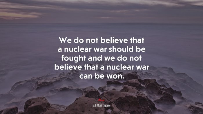 We do not believe that a nuclear war should be fought and we do not believe that a nuclear war can be won. | Atal Bihari Vajpayee quote