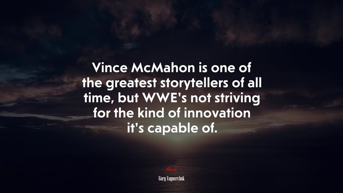 Vince McMahon is one of the greatest storytellers of all time, but WWE’s not striving for the kind of innovation it’s capable of. | Gary Vaynerchuk quote