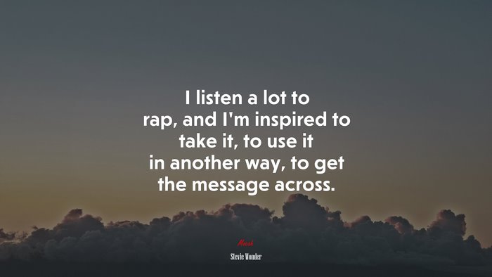 I listen a lot to rap, and I’m inspired to take it, to use it in another way, to get the message across. | Stevie Wonder quote