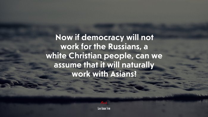 Now if democracy will not work for the Russians, a white Christian people, can we assume that it will naturally work with Asians? | Lee Kuan Yew quote