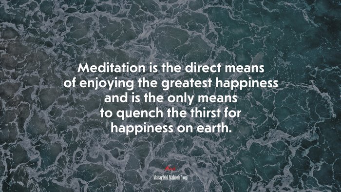 Meditation is the direct means of enjoying the greatest happiness and is the only means to quench the thirst for happiness on earth. | Maharishi Mahesh Yogi quote