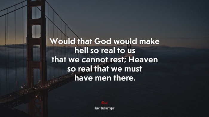 Would that God would make hell so real to us that we cannot rest; Heaven so real that we must have men there. | James Hudson Taylor quote