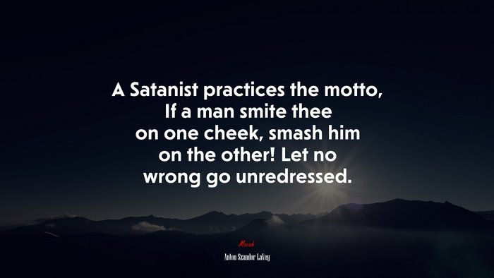 A Satanist practices the motto, If a man smite thee on one cheek, smash him on the other! Let no wrong go unredressed. | Anton Szandor LaVey quote