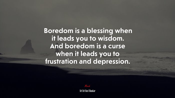 Boredom is a blessing when it leads you to wisdom. And boredom is a curse when it leads you to frustration and depression. | Sri Sri Ravi Shankar quote